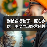 别被数据骗了：匠心家居一季度展现经营韧性与战略执行力（图1）